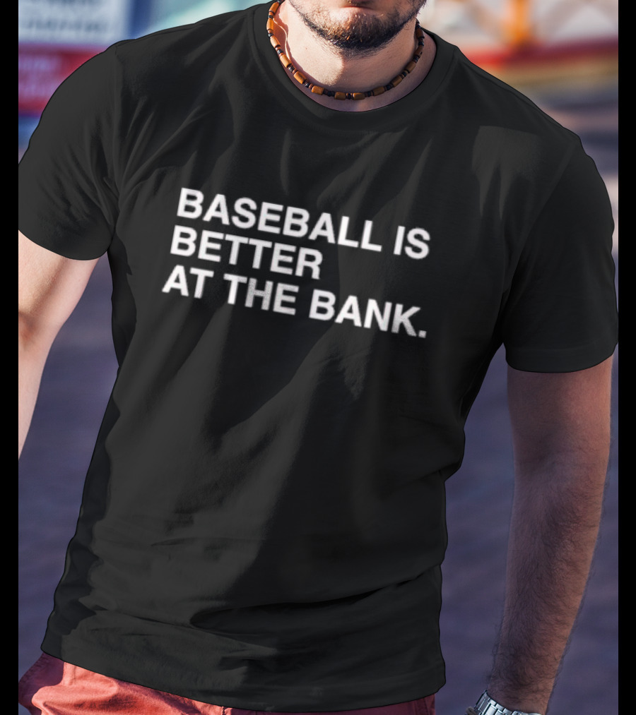 BASEBALL IS BETTER AT THE BANK T-Shirt