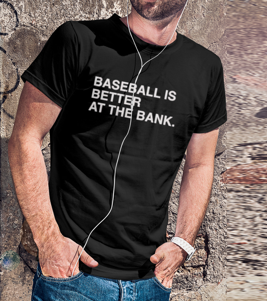 BASEBALL IS BETTER AT THE BANK T-Shirt