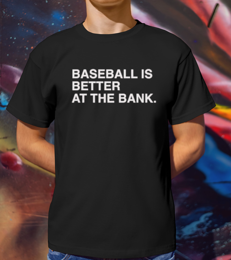 BASEBALL IS BETTER AT THE BANK T-Shirt