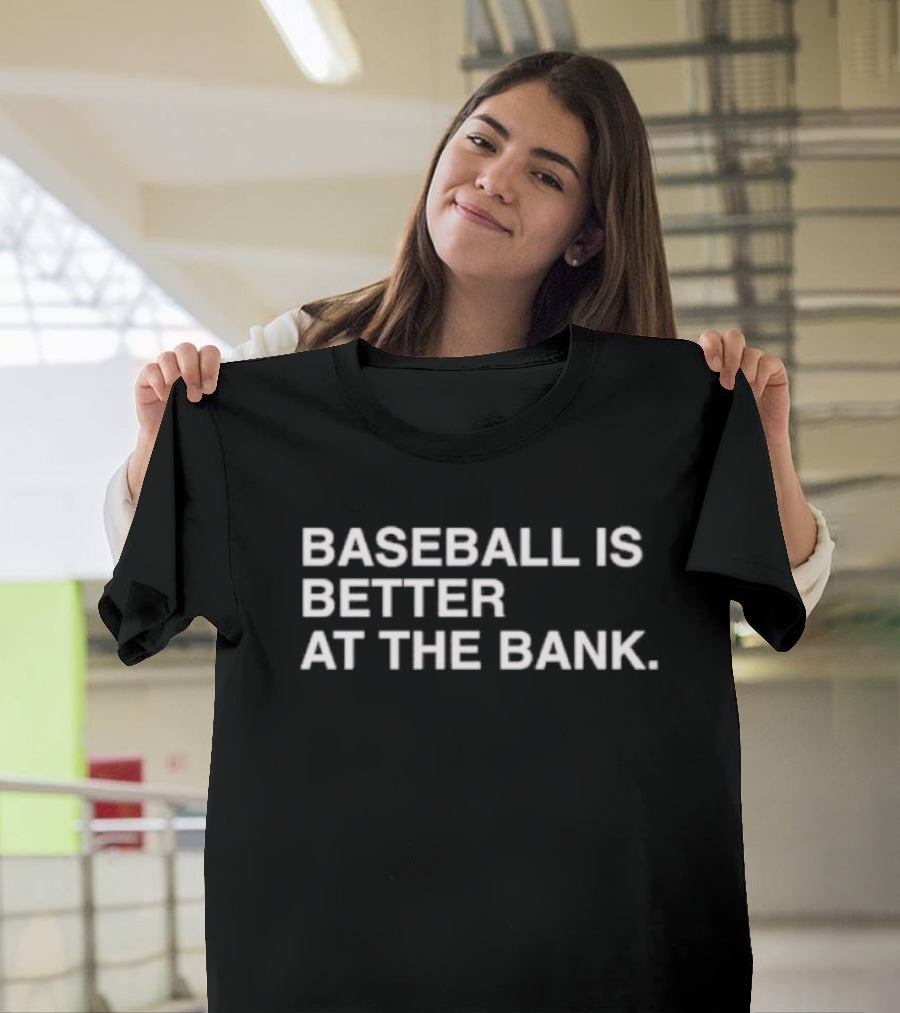 BASEBALL IS BETTER AT THE BANK T-Shirt