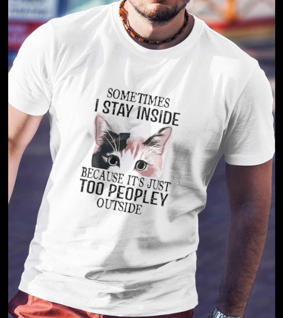 Sometimes I Stay Inside Cat Face Because It's Just Too Peopley Outside T-Shirt