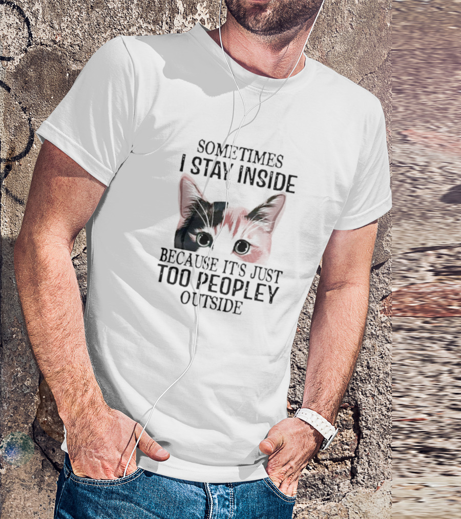 Sometimes I Stay Inside Cat Face Because It's Just Too Peopley Outside T-Shirt