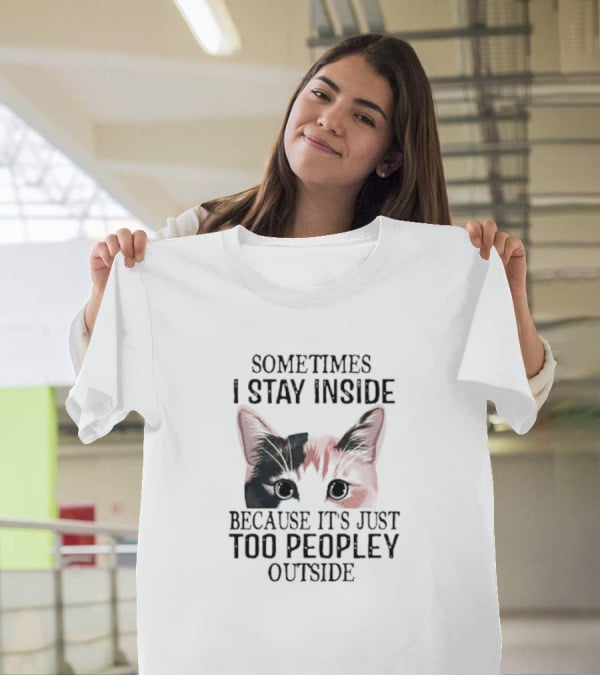 Sometimes I Stay Inside Cat Face Because It's Just Too Peopley Outside T-Shirt