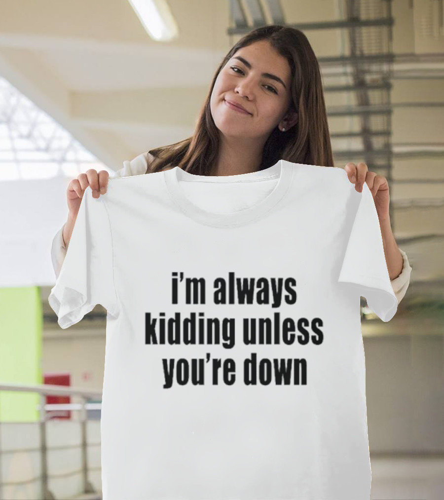 I’m Always Kidding Unless You’re Down Fun T-Shirt