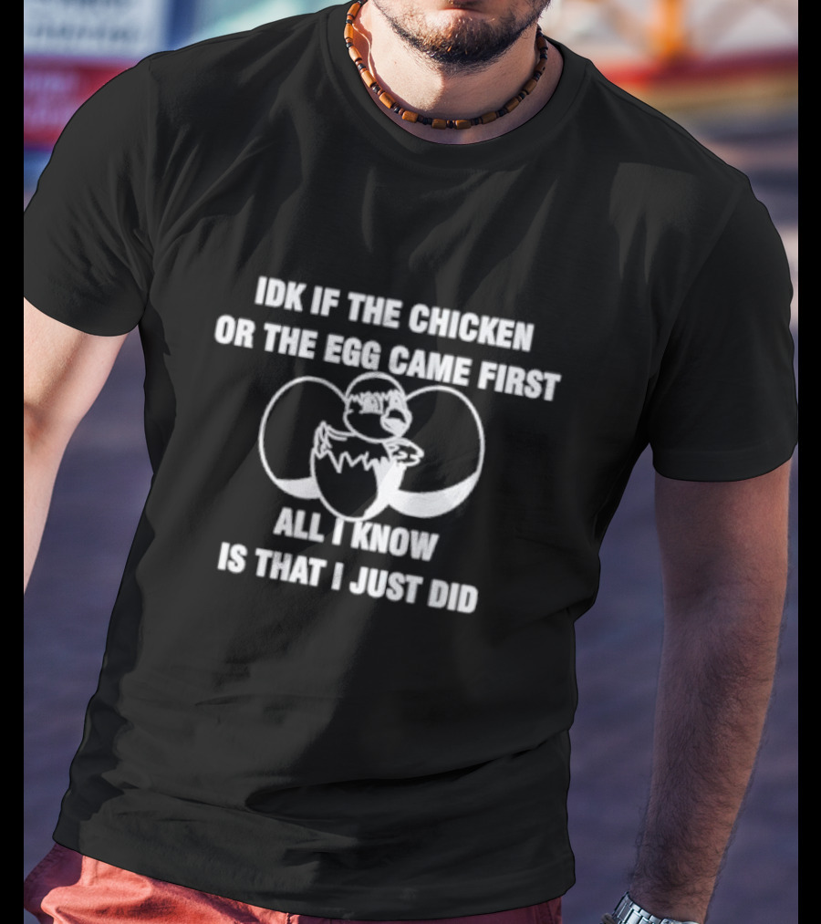 Idk If The Chicken Or The Egg Came First All I Know Is That I Just Did Eggshell Surprise T-Shirt