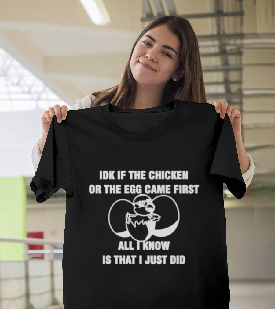 Idk If The Chicken Or The Egg Came First All I Know Is That I Just Did Eggshell Surprise T-Shirt