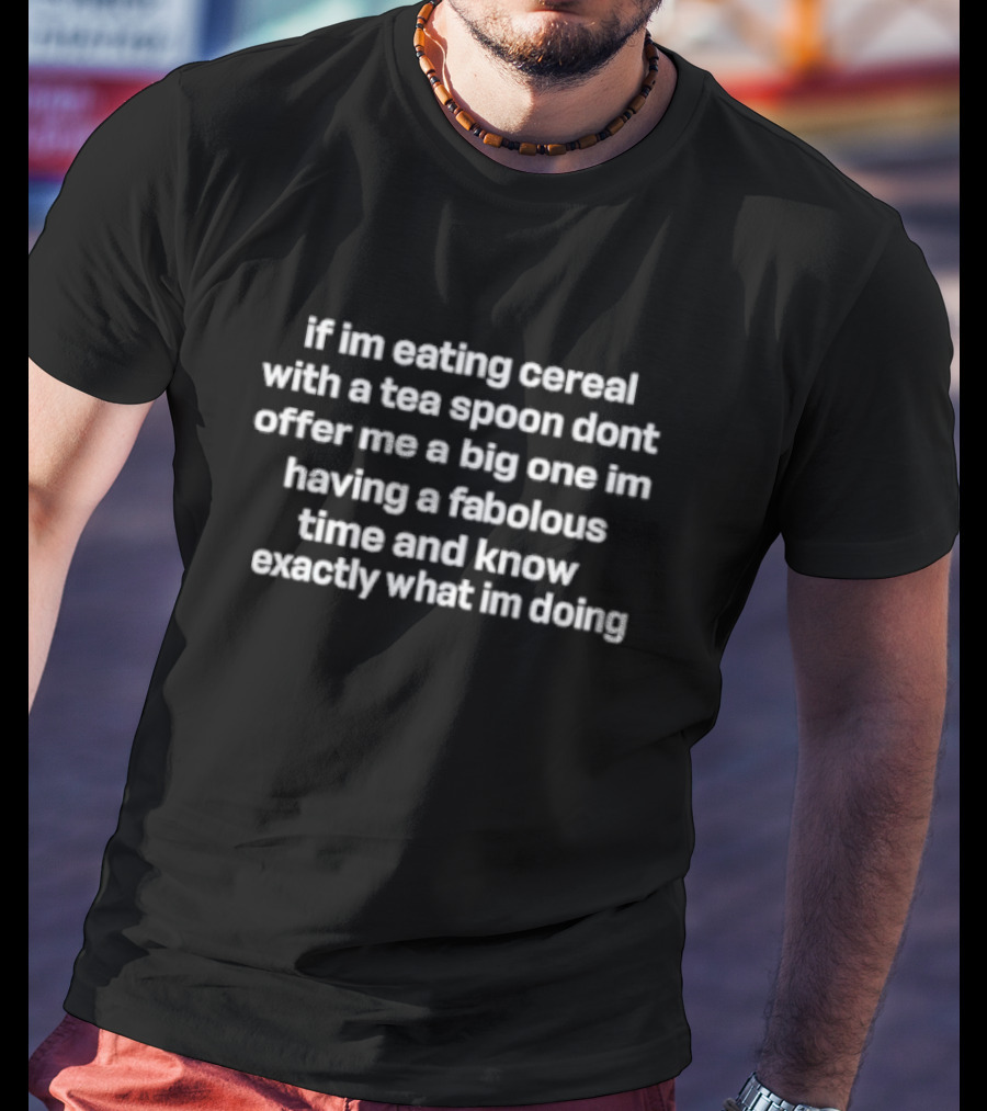 If I'm Eating Cereal With A Teaspoon Don't Offer Me A Big One I'm Having A Fabulous Time And Know Exactly What I'm Doing T-Shirt