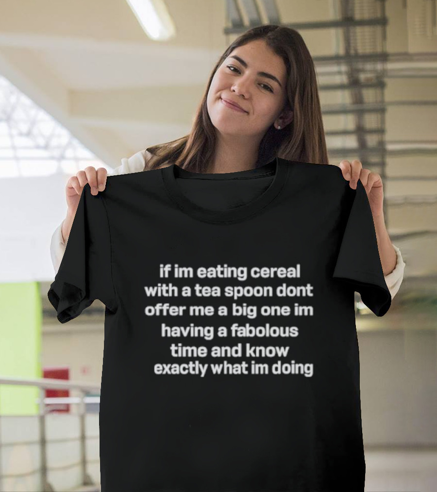 If I'm Eating Cereal With A Teaspoon Don't Offer Me A Big One I'm Having A Fabulous Time And Know Exactly What I'm Doing T-Shirt