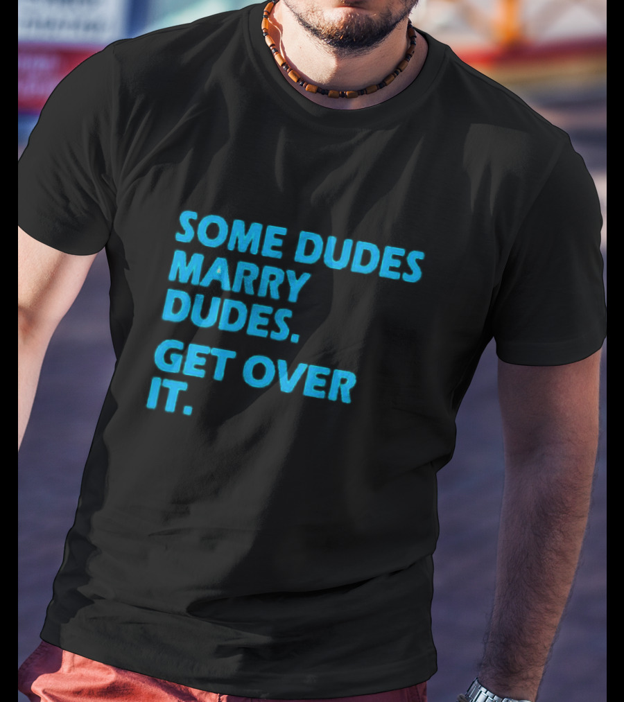 SOME DUDES MARRY DUDES GET OVER IT T-Shirt