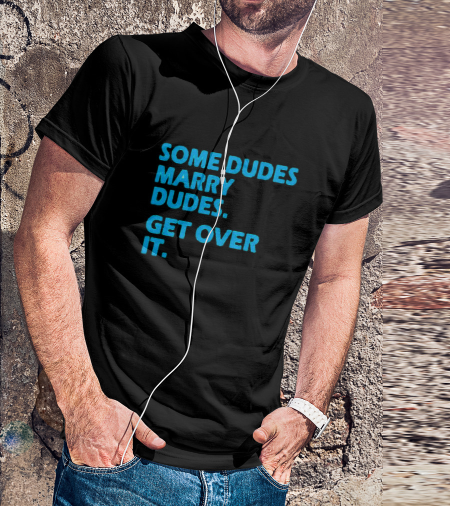 SOME DUDES MARRY DUDES GET OVER IT T-Shirt