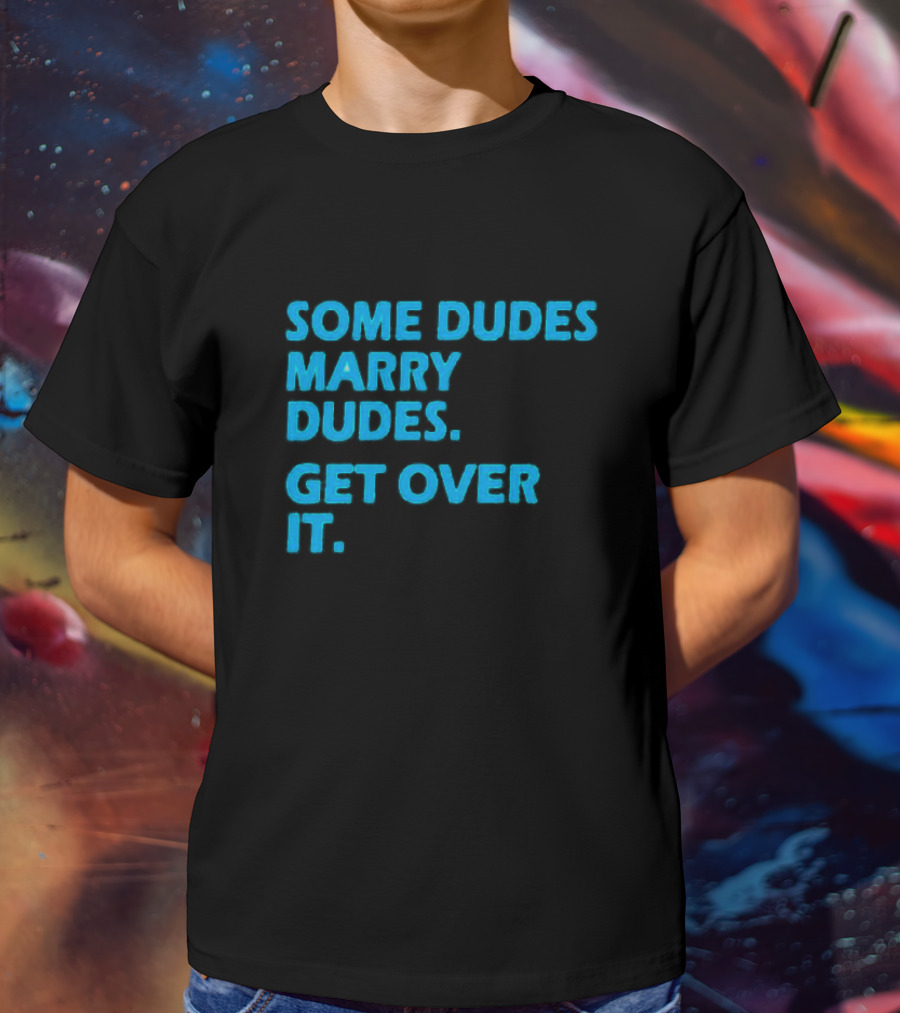 SOME DUDES MARRY DUDES GET OVER IT T-Shirt