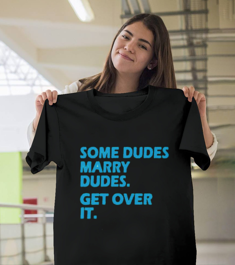 SOME DUDES MARRY DUDES GET OVER IT T-Shirt