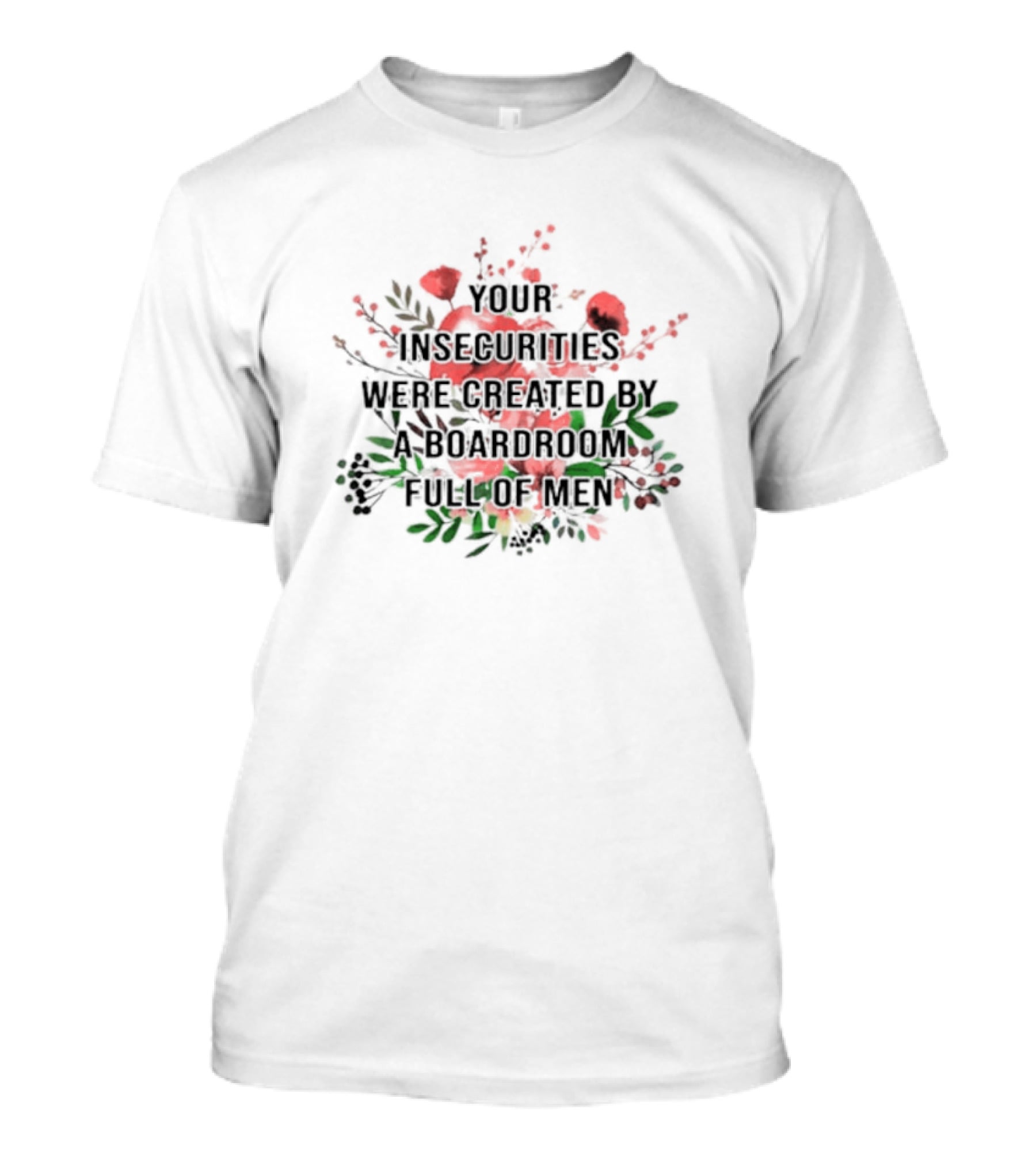 Your Insecurities Were Created By A Boardroom Full Of Men Flower Bouquet T-Shirt