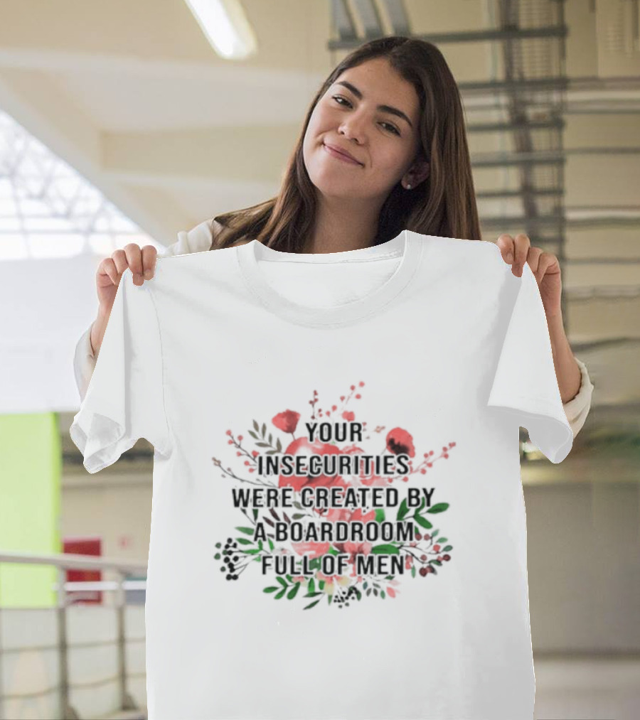 Your Insecurities Were Created By A Boardroom Full Of Men Flower Bouquet T-Shirt