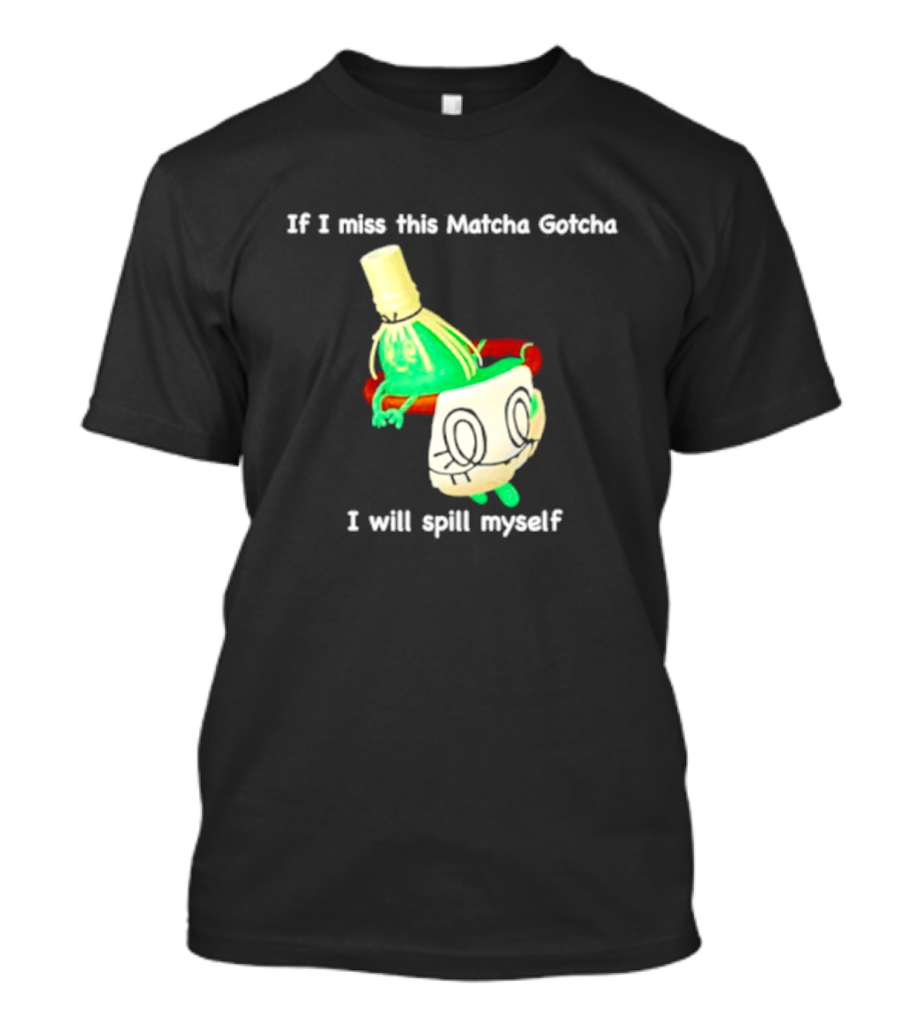 If I Miss This Matcha Gotcha I Will Spill Myself Cute Cup T-Shirt