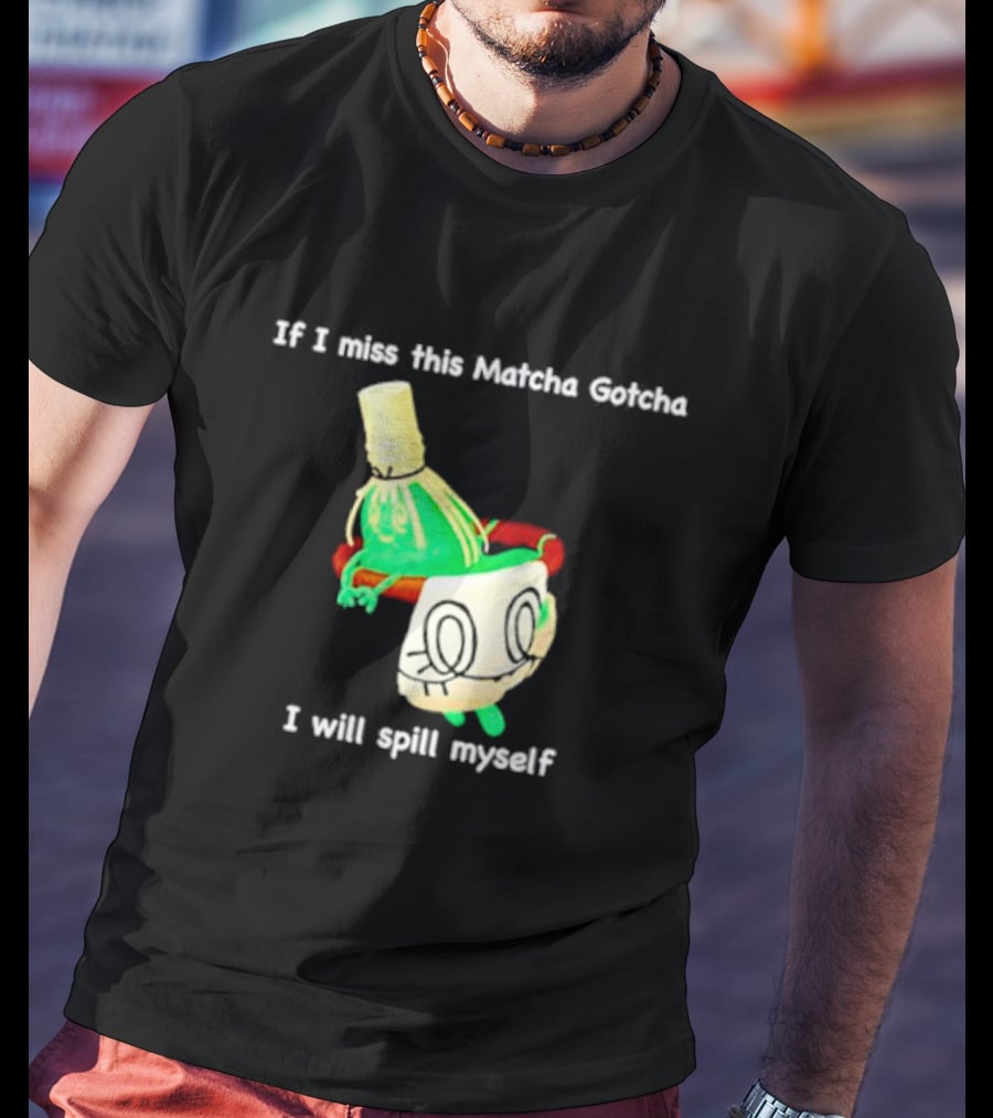 If I Miss This Matcha Gotcha I Will Spill Myself Cute Cup T-Shirt