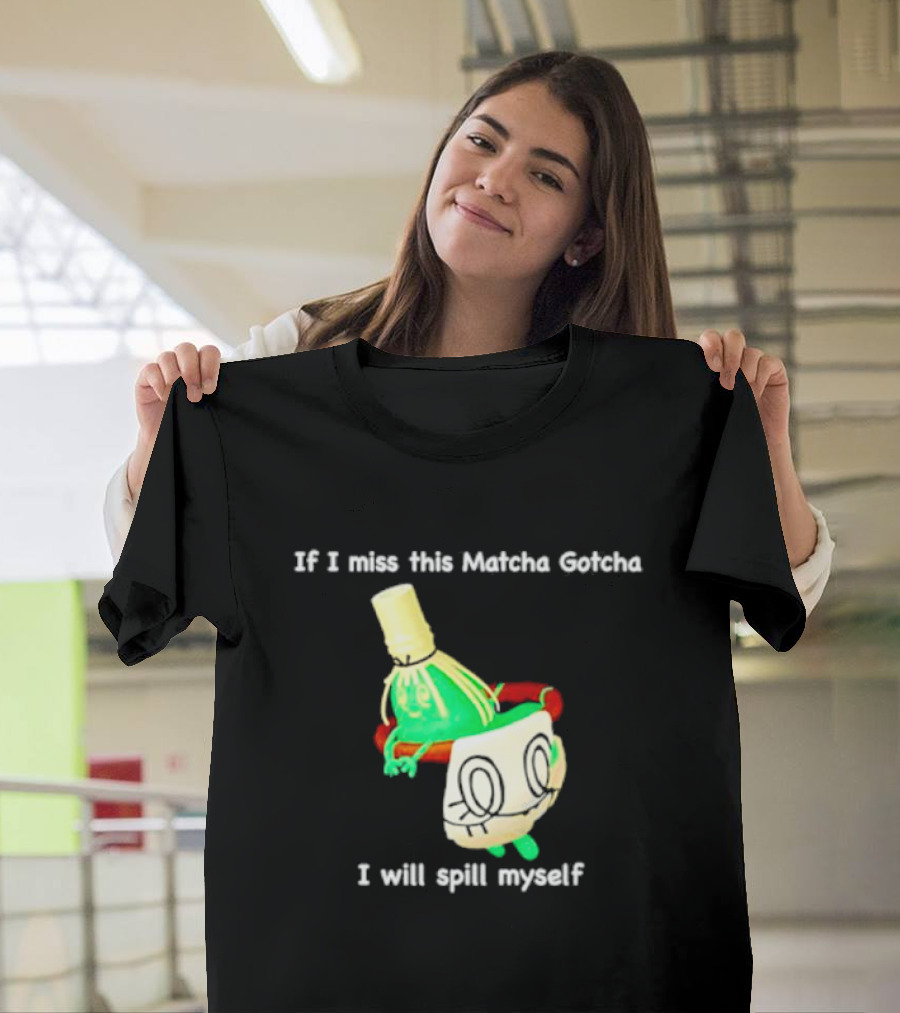 If I Miss This Matcha Gotcha I Will Spill Myself Cute Cup T-Shirt