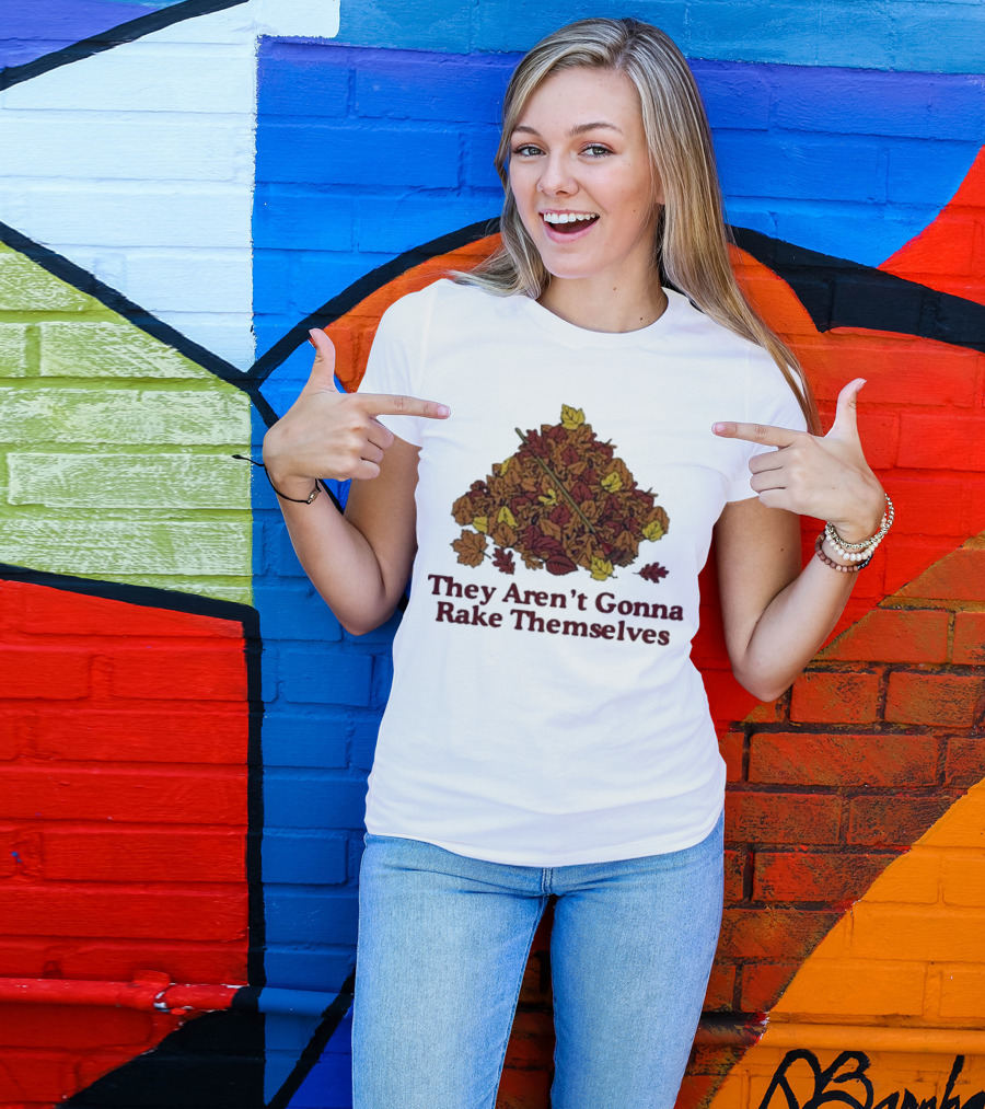 Middleclassfancy Pile Of Autumn Leaves With Rake They Aren’t Gonna Rake Themselves T-Shirt
