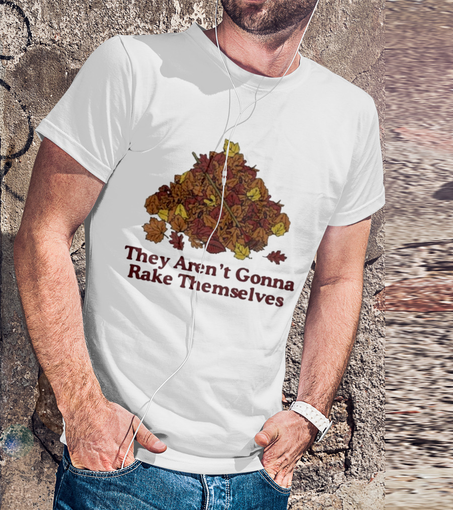 Middleclassfancy Pile Of Autumn Leaves With Rake They Aren’t Gonna Rake Themselves T-Shirt