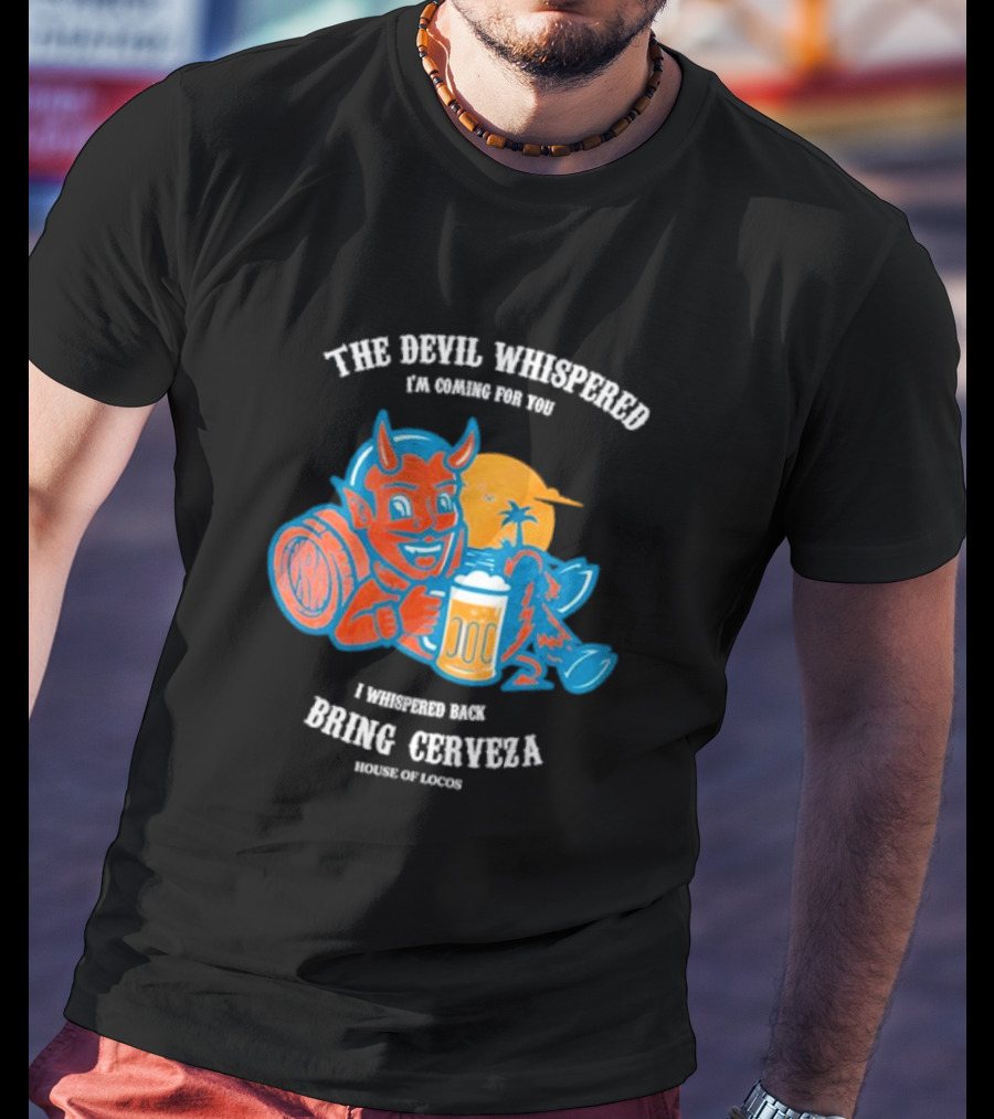 The Devil Whispered I'm Coming For You I Whispered Back Bring Cerveza House Of Locos T-Shirt