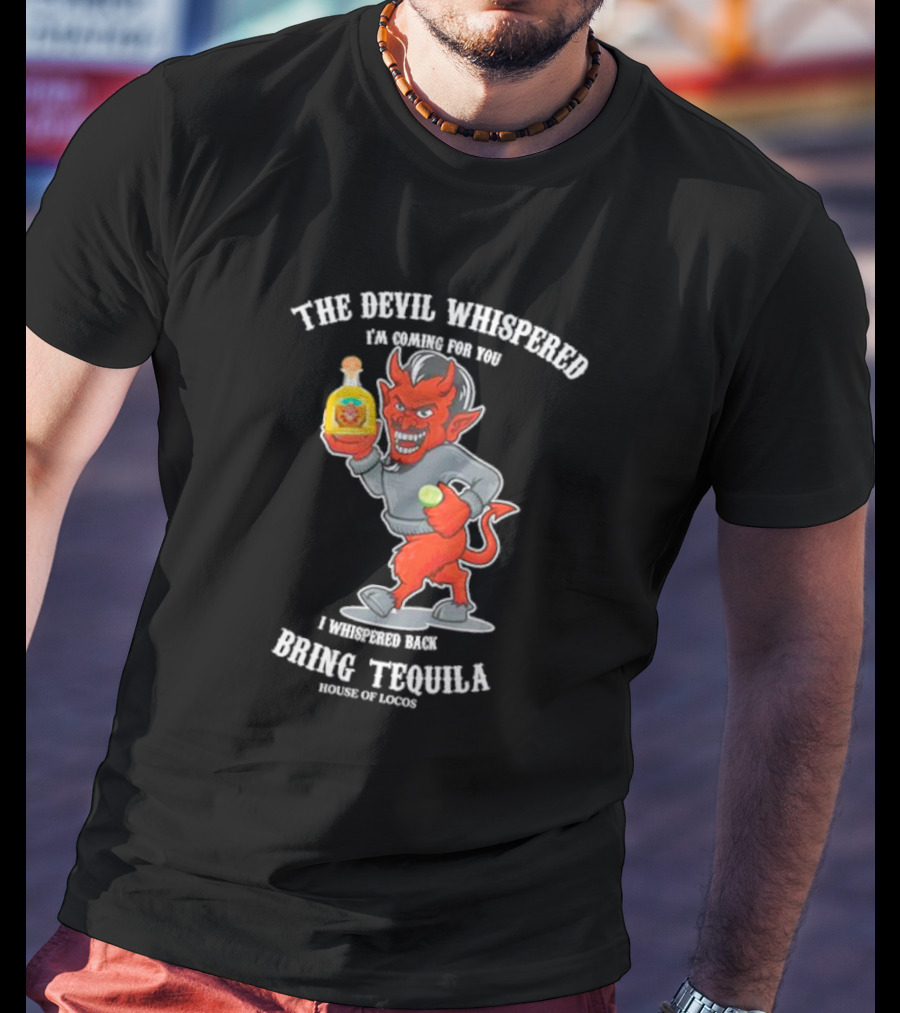The Devil Whispered I'm Coming For You I Whispered Back Bring Tequila House Of Locos T-Shirt