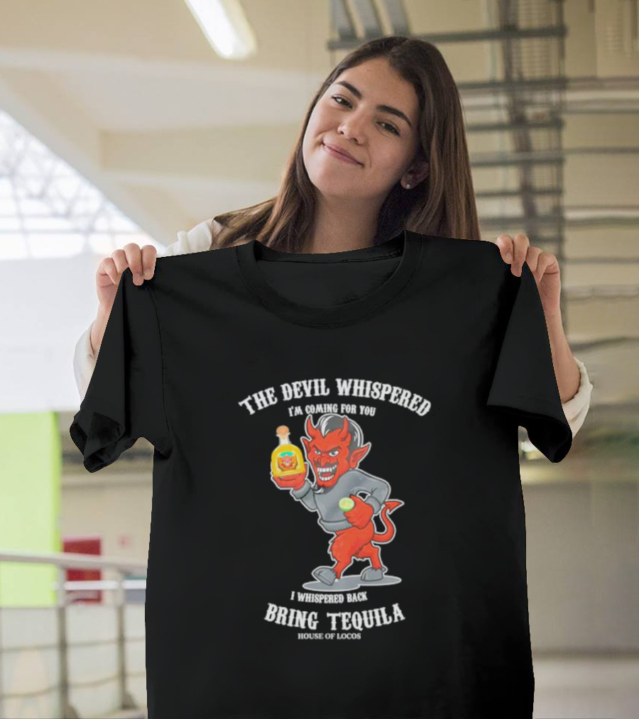 The Devil Whispered I'm Coming For You I Whispered Back Bring Tequila House Of Locos T-Shirt