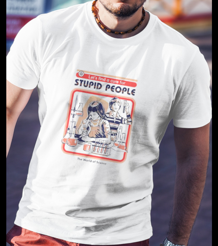 Let’s Find A Cure For Stupid People The World Of Science T-Shirt