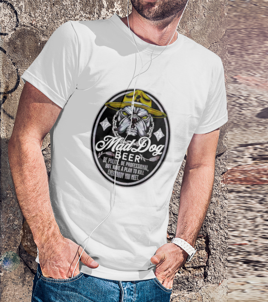 Mad Dog Beer Be Polite Be Professional But Have A Plan To Kill Everybody You Meet T-Shirt