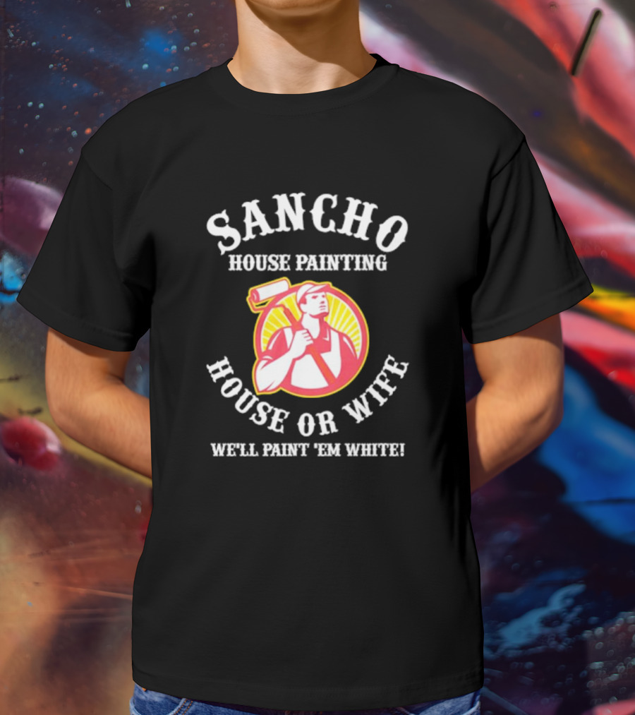 Sancho House Painting Expert Service We'll Paint 'Em T-Shirt