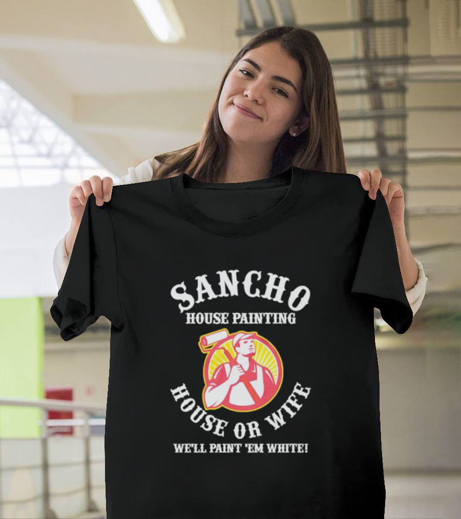 Sancho House Painting Expert Service We'll Paint 'Em T-Shirt