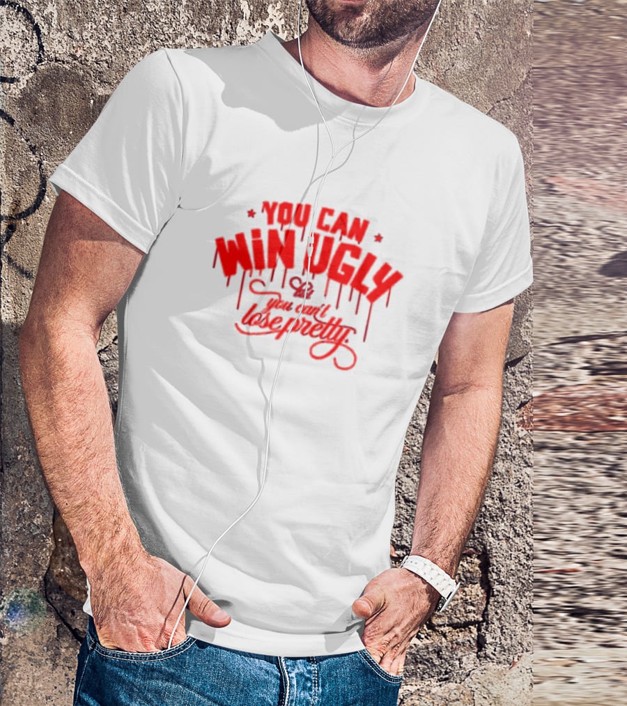 You Can Win Ugly But You Can't Lose Pretty T-Shirt