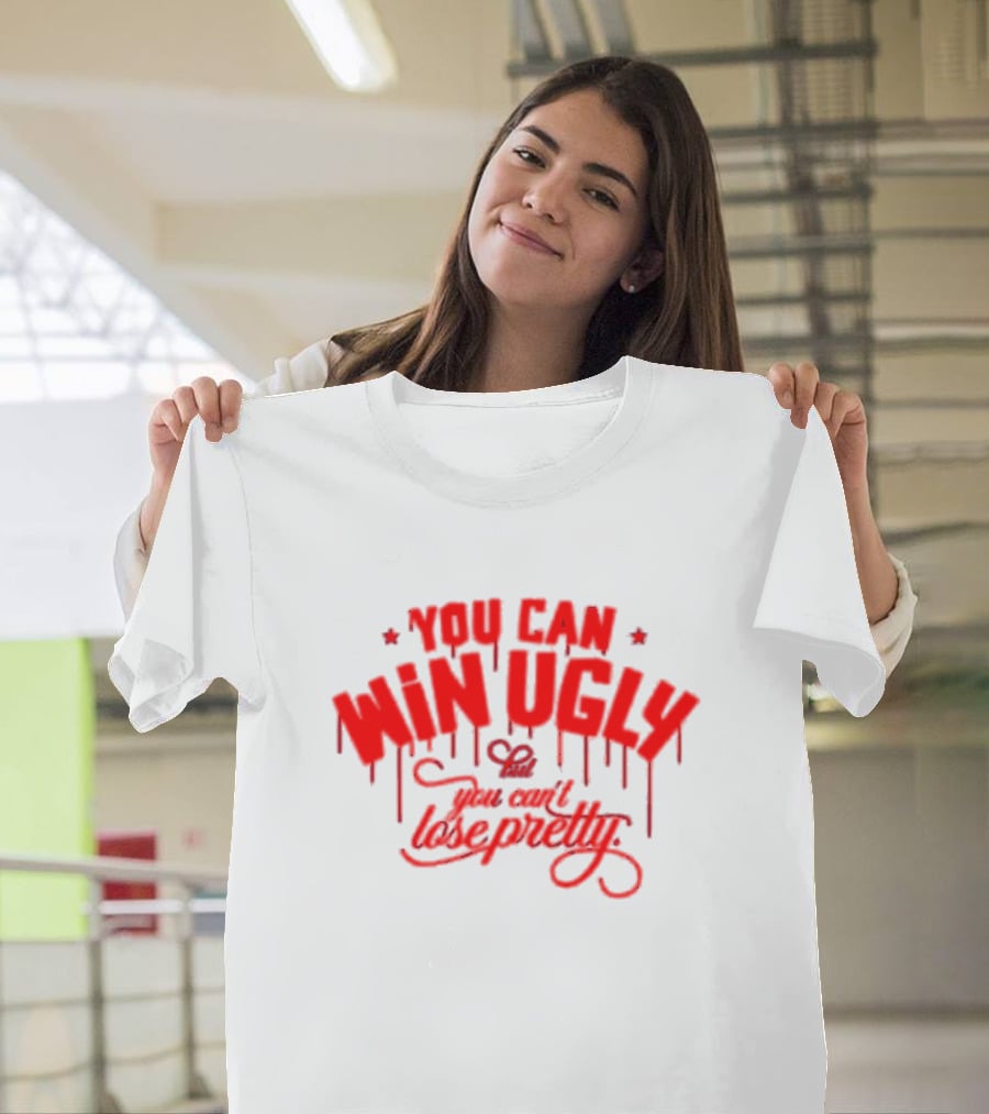 You Can Win Ugly But You Can't Lose Pretty T-Shirt