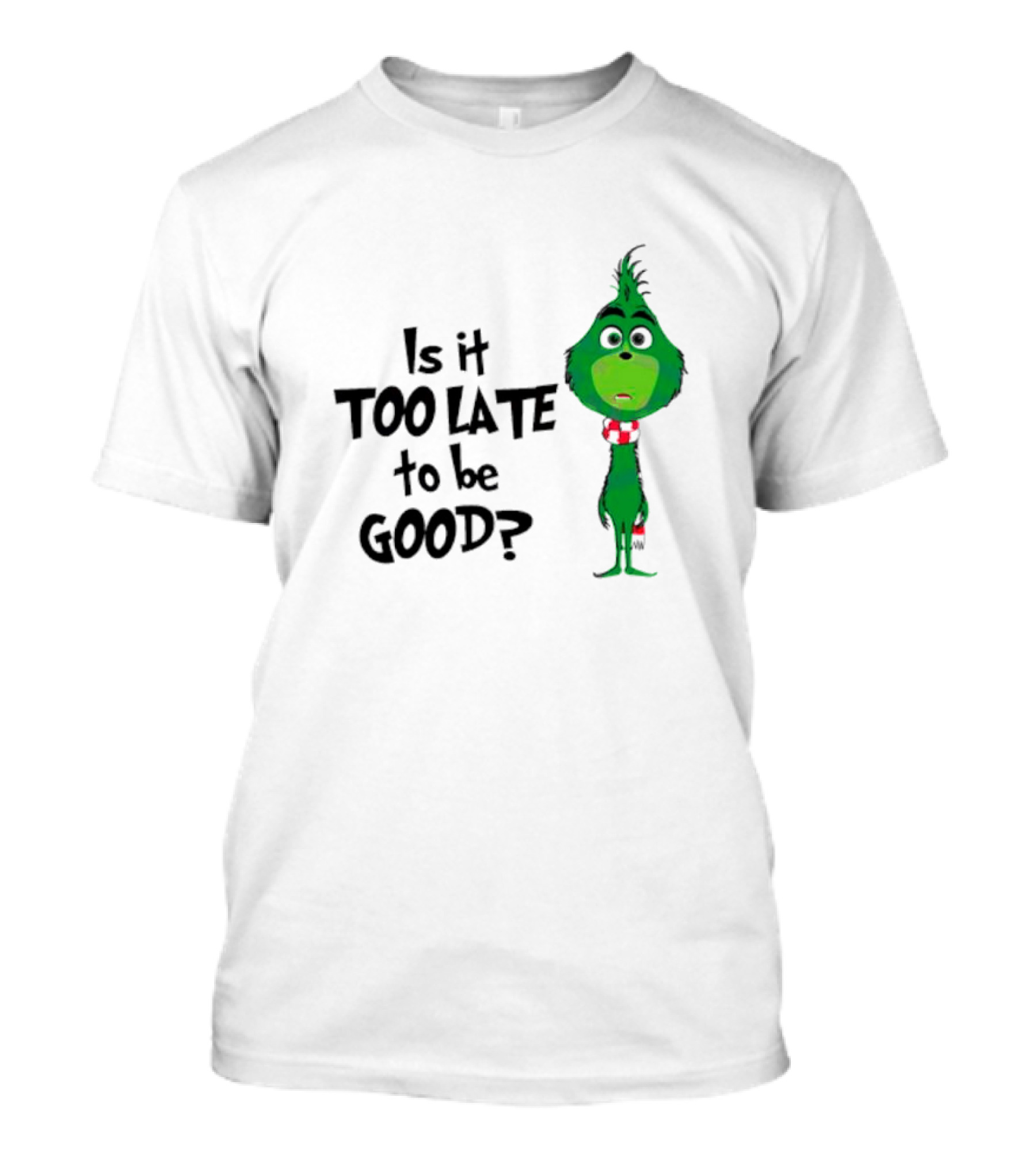 Is It Too Late To Be Good Funny Grinchmas Green Character T-Shirt