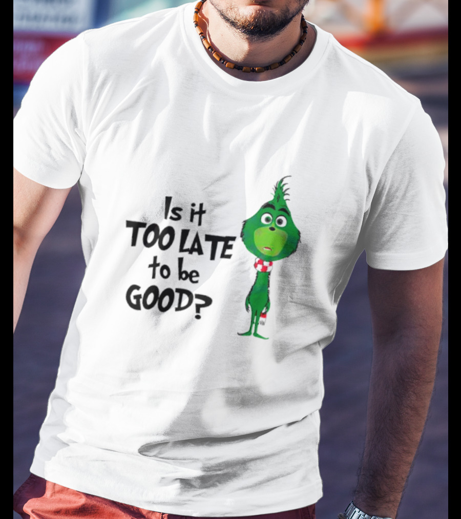 Is It Too Late To Be Good Funny Grinchmas Green Character T-Shirt