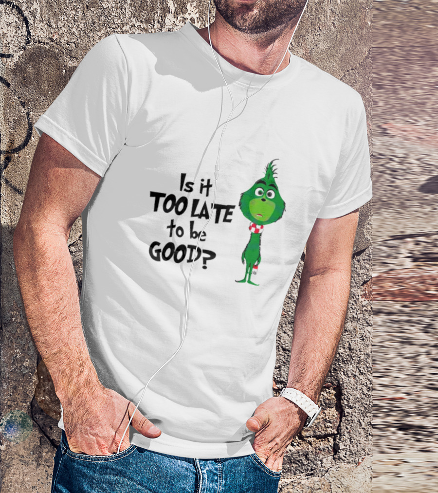 Is It Too Late To Be Good Funny Grinchmas Green Character T-Shirt