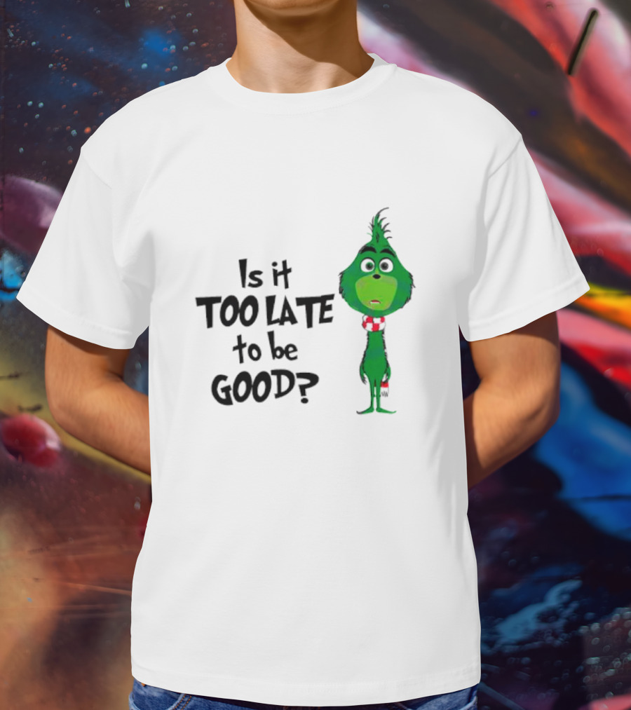 Is It Too Late To Be Good Funny Grinchmas Green Character T-Shirt