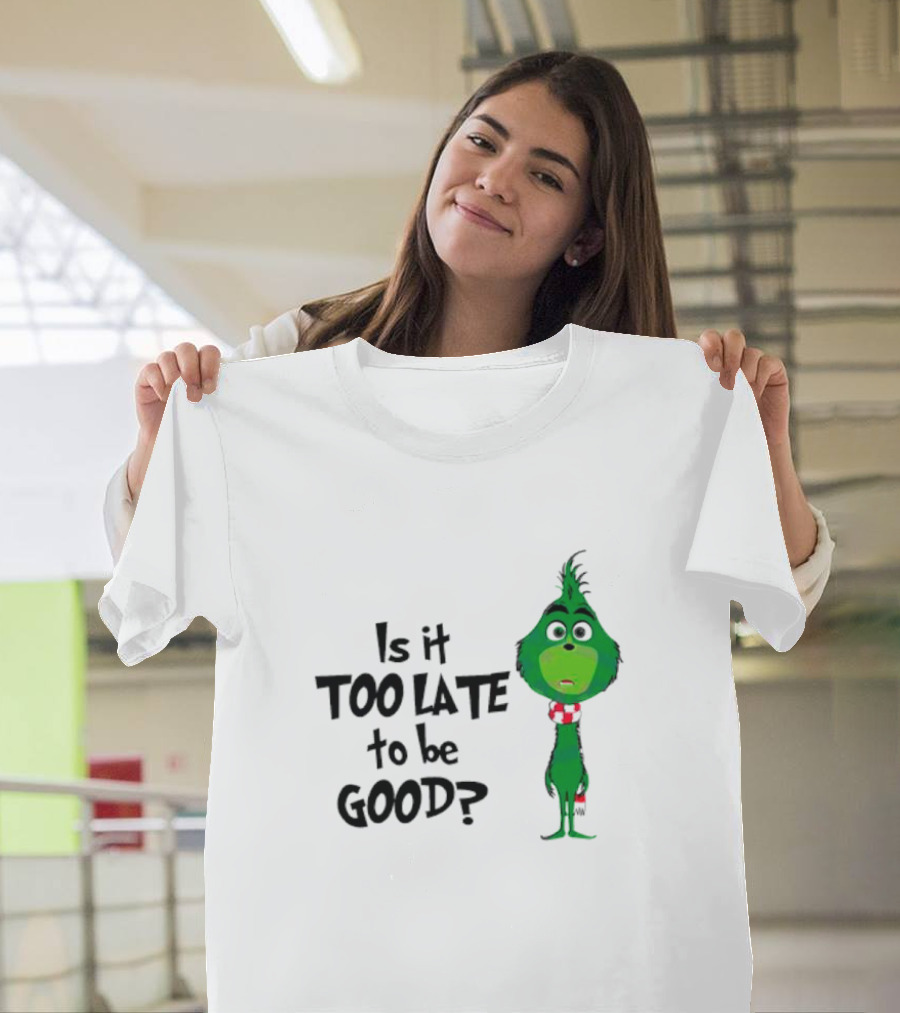 Is It Too Late To Be Good Funny Grinchmas Green Character T-Shirt