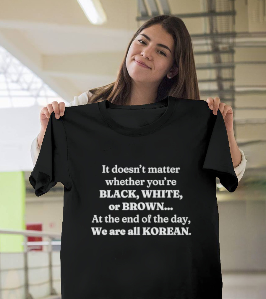 It Doesn’t Matter Whether You’re Black White Or Brown We Are All Korean T-Shirt
