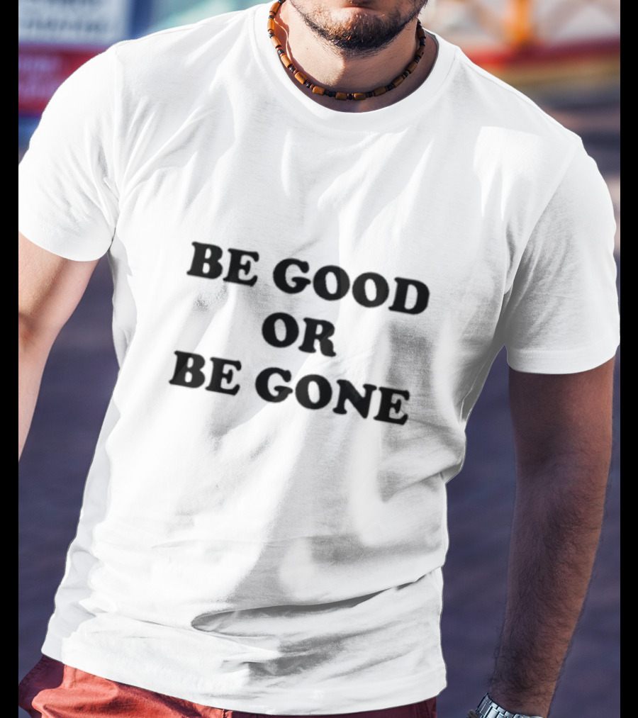 Be Good Or Be Gone T-Shirt