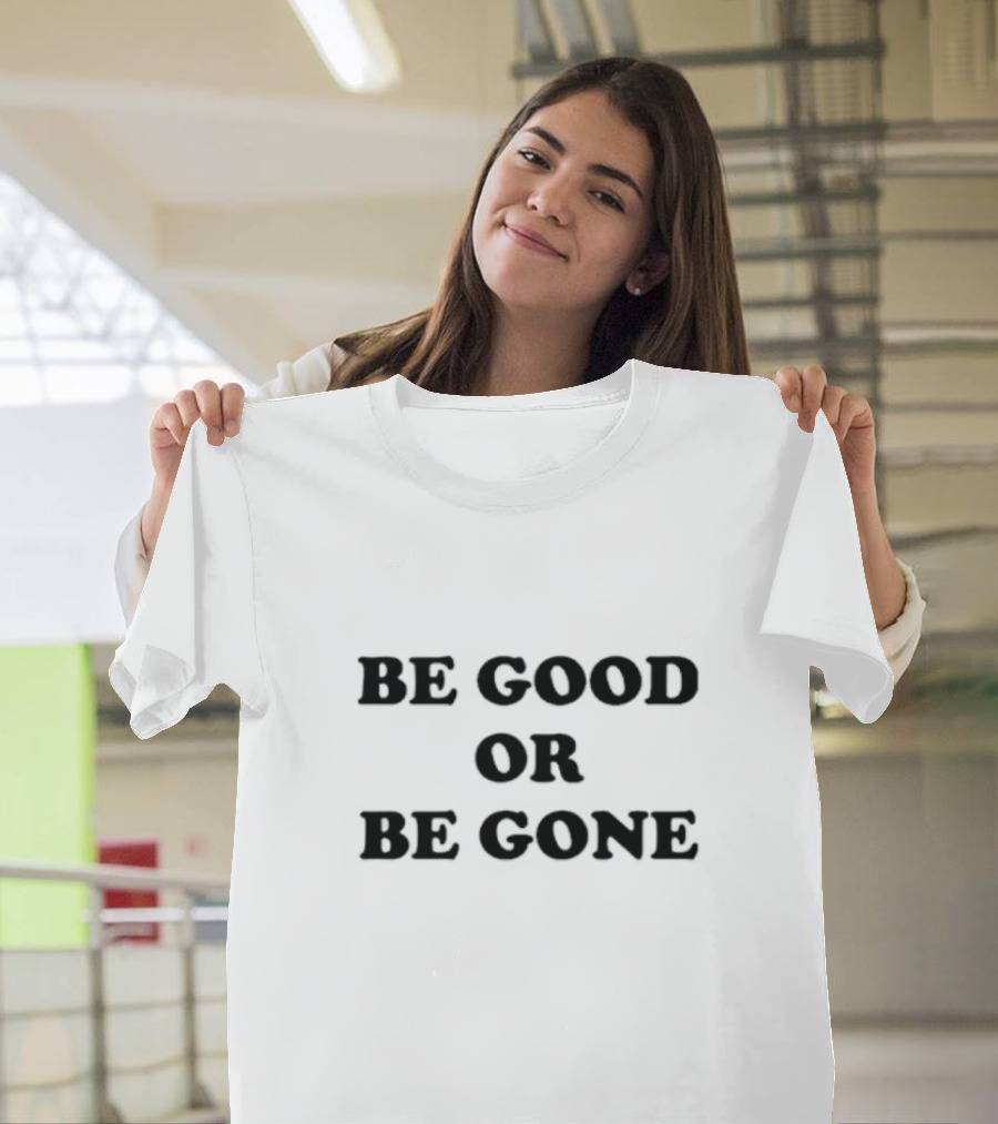 Be Good Or Be Gone T-Shirt