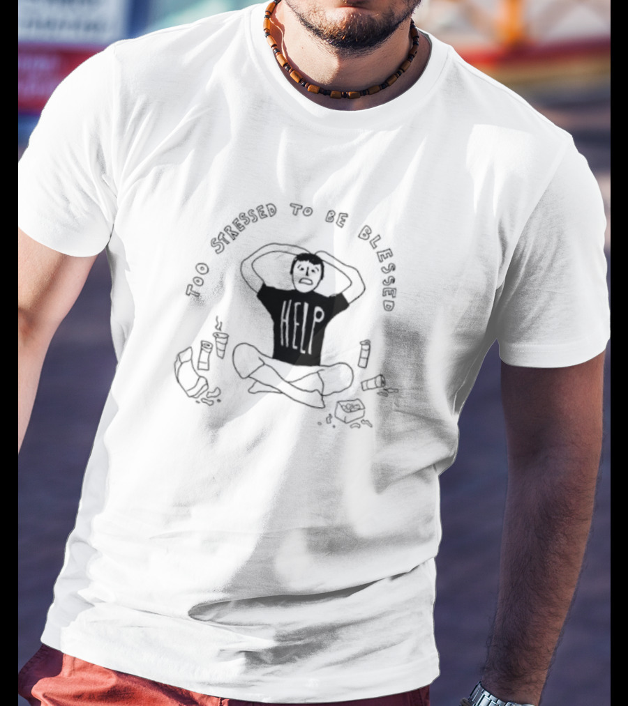 Too Stressed To Be Blessed Help T-Shirt