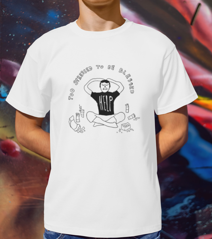 Too Stressed To Be Blessed Help T-Shirt