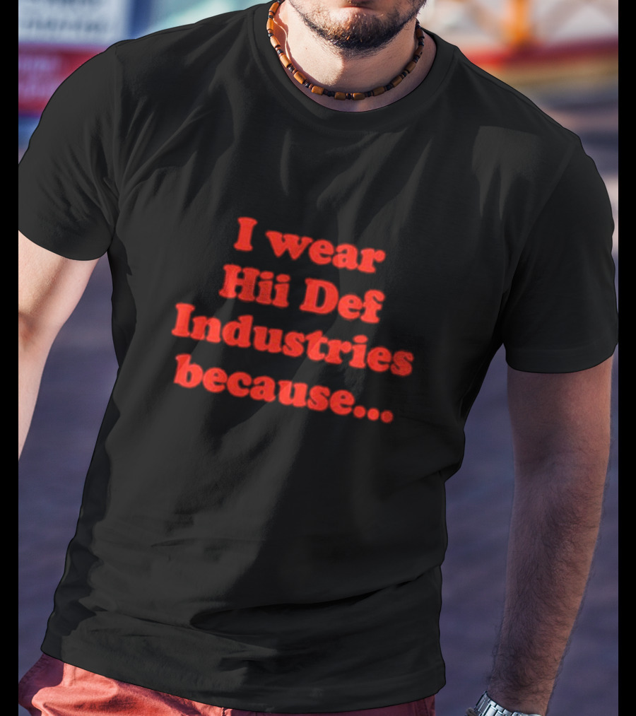 I Wear Hii Def Industries Because.. T-Shirt