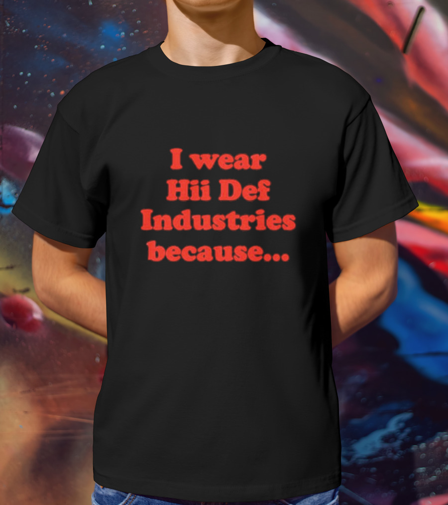 I Wear Hii Def Industries Because.. T-Shirt