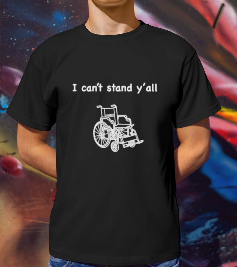 I Can't Stand Y'all Wheelchair Humor T-Shirt