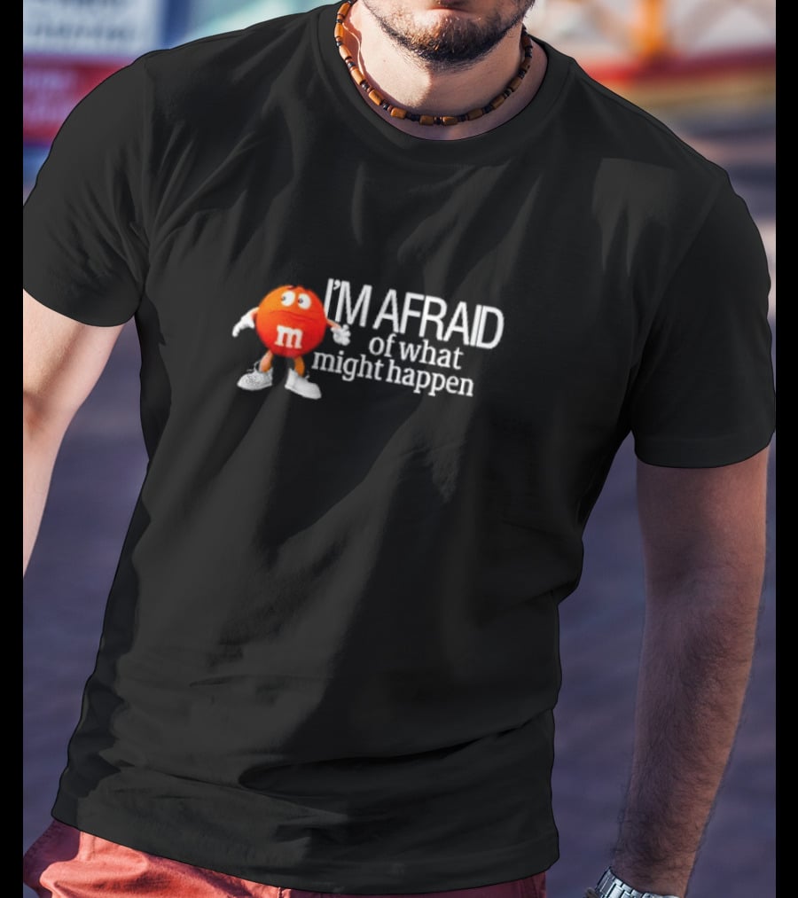 I’m Afraid Of What Might Happen M&M Character T-Shirt