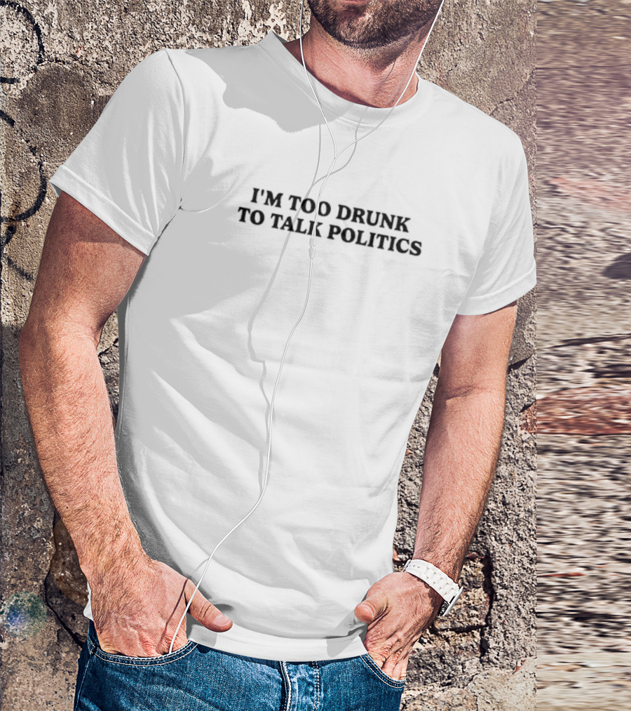 I'm Too Drunk To Talk Politics Funny Drinking T-Shirt