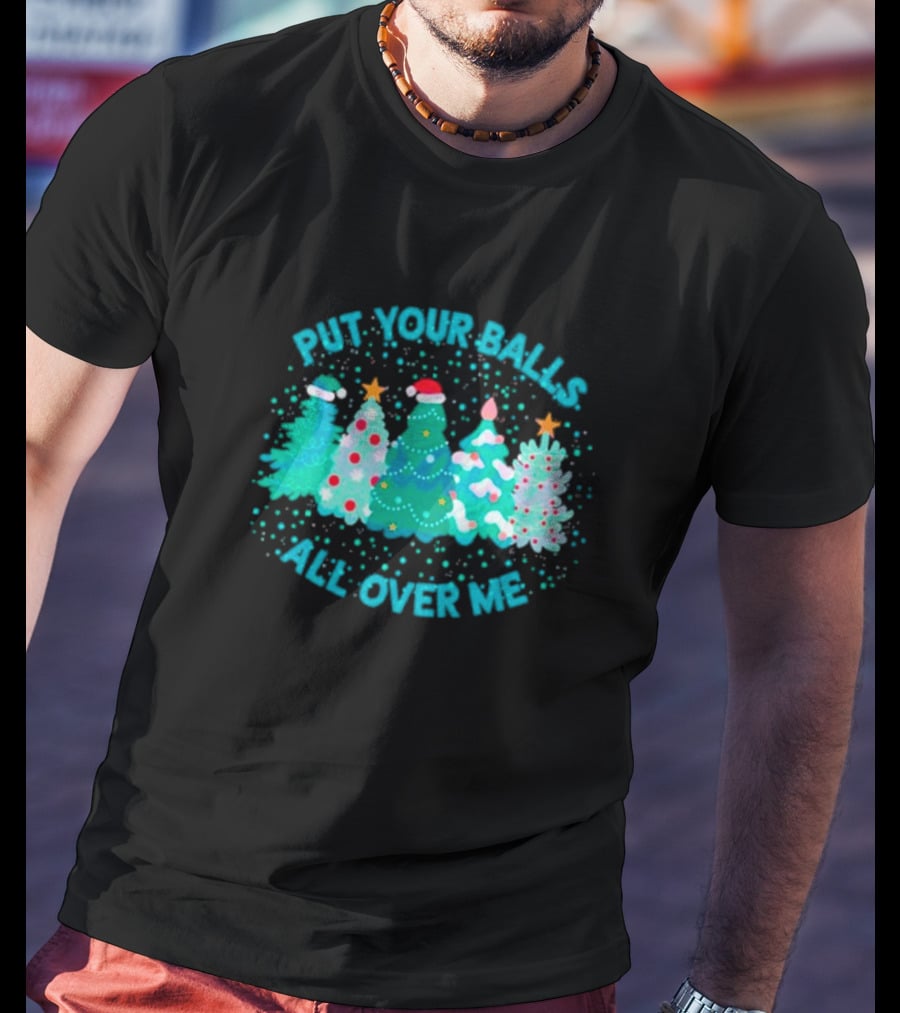 Put Your Balls All Over Me Christmas Tree Festive Holiday Humor T-Shirt