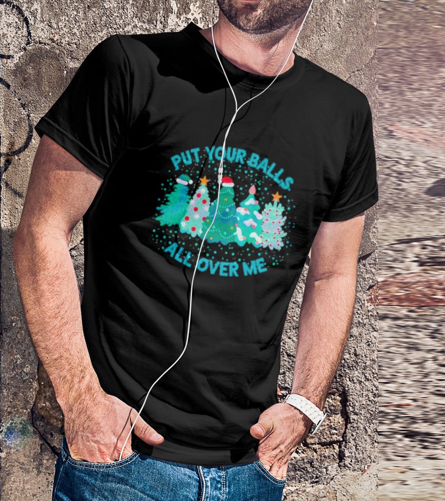 Put Your Balls All Over Me Christmas Tree Festive Holiday Humor T-Shirt