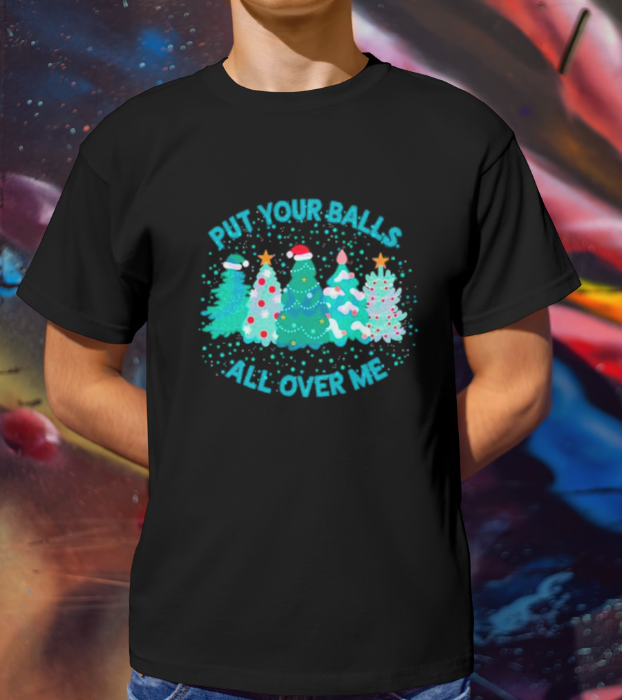 Put Your Balls All Over Me Christmas Tree Festive Holiday Humor T-Shirt